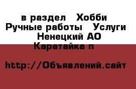  в раздел : Хобби. Ручные работы » Услуги . Ненецкий АО,Каратайка п.